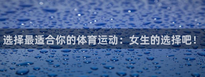 风速体育官网：选择最适合你的体育运动：女生的选择吧！
