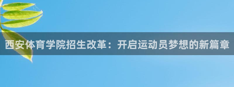 风速体育下载：西安体育学院招生改革：开启运动员梦想的新篇章
