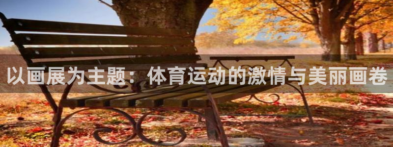 风速体育app下载官网最新版：以画展为主题：体育运动的激情与美丽画卷